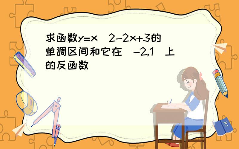 求函数y=x^2-2x+3的单调区间和它在[-2,1]上的反函数