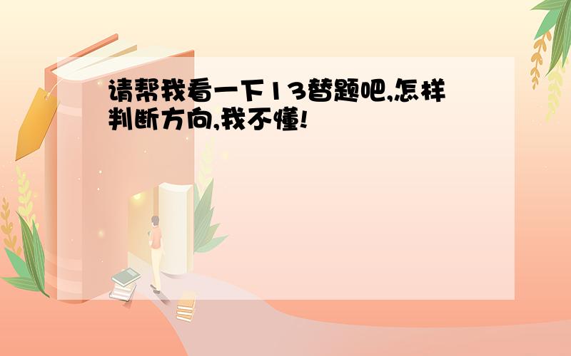 请帮我看一下13替题吧,怎样判断方向,我不懂!