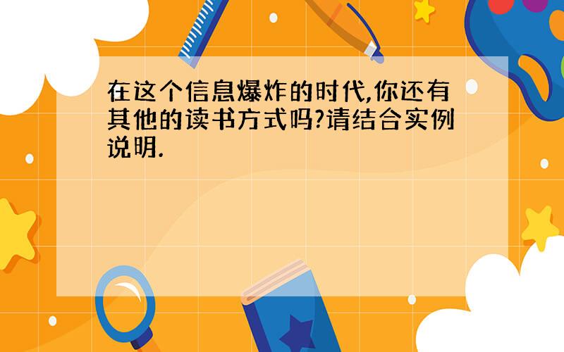 在这个信息爆炸的时代,你还有其他的读书方式吗?请结合实例说明.