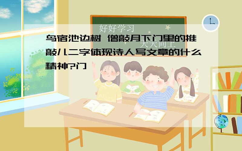 鸟宿池边树 僧敲月下门里的推敲儿二字体现诗人写文章的什么精神?门