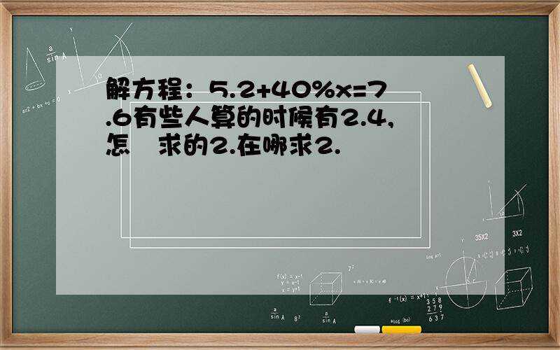 解方程：5.2+40%x=7.6有些人算的时候有2.4,怎麼求的2.在哪求2.