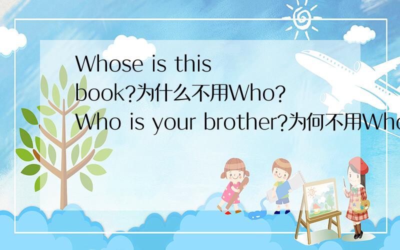 Whose is this book?为什么不用Who?Who is your brother?为何不用Whose?两句