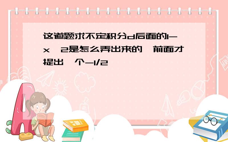 这道题求不定积分d后面的1-x^2是怎么弄出来的,前面才提出一个-1/2