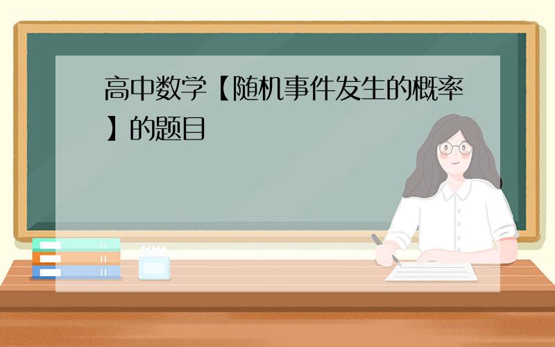 高中数学【随机事件发生的概率】的题目