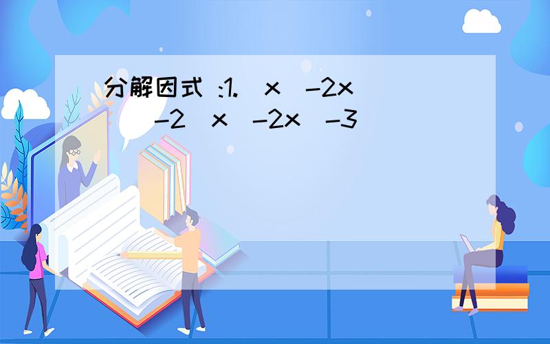 分解因式 :1.（x^-2x）^-2(x^-2x)-3