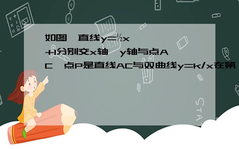 如图,直线y=½x+1分别交x轴、y轴与点A、C,点P是直线AC与双曲线y=k/x在第一象限的交点,PB⊥x轴