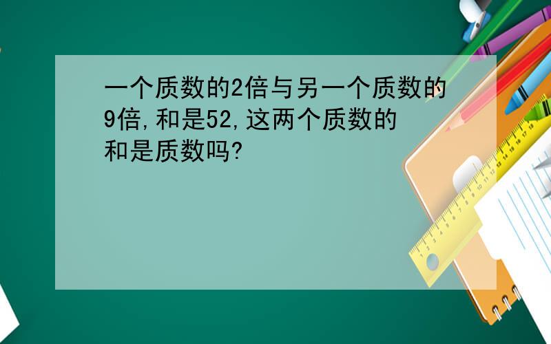 一个质数的2倍与另一个质数的9倍,和是52,这两个质数的和是质数吗?