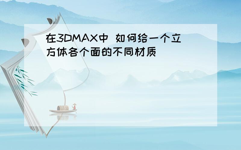 在3DMAX中 如何给一个立方体各个面的不同材质