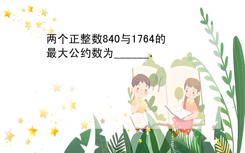 两个正整数840与1764的最大公约数为______．