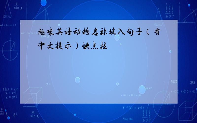 趣味英语动物名称填入句子（有中文提示）快点拉