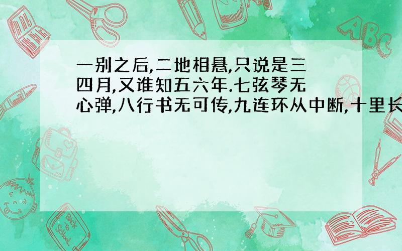 一别之后,二地相悬,只说是三四月,又谁知五六年.七弦琴无心弹,八行书无可传,九连环从中断,十里长亭望眼欲穿.百思想,千挂