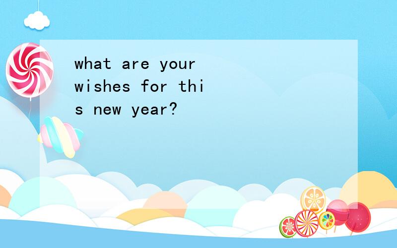 what are your wishes for this new year?