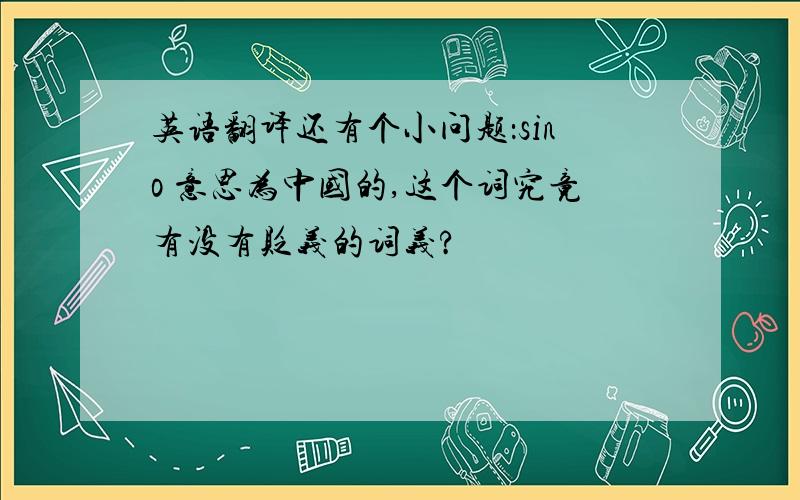 英语翻译还有个小问题：sino 意思为中国的,这个词究竟有没有贬义的词义?