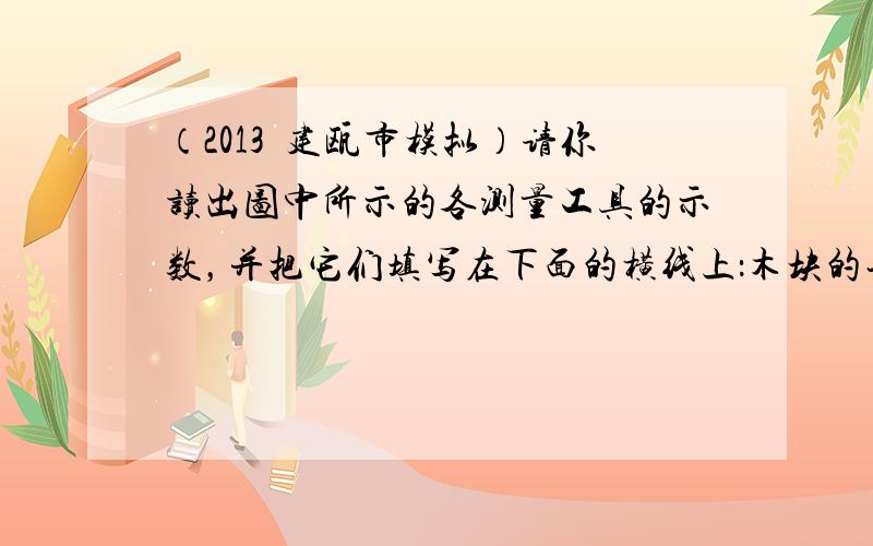 （2013•建瓯市模拟）请你读出图中所示的各测量工具的示数，并把它们填写在下面的横线上：木块的长度是______cm；物