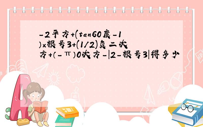 -2平方+(tan60度－1）×根号3+(1/2)负二次方+（-π）0次方－|2-根号3|得多少