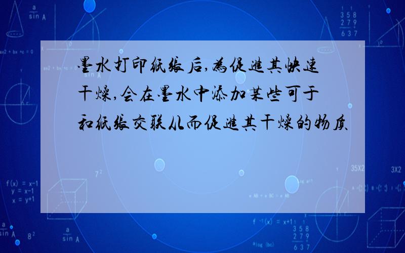 墨水打印纸张后,为促进其快速干燥,会在墨水中添加某些可于和纸张交联从而促进其干燥的物质