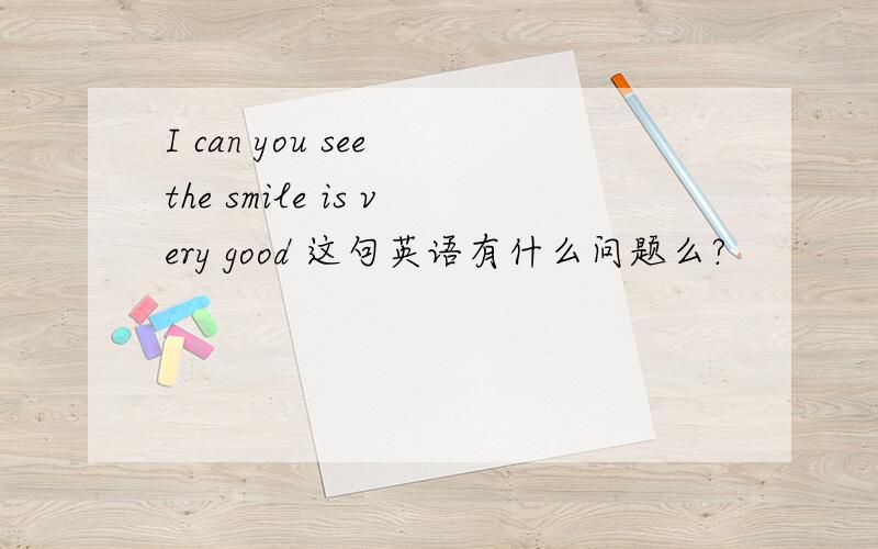 I can you see the smile is very good 这句英语有什么问题么?