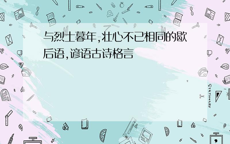 与烈士暮年,壮心不已相同的歇后语,谚语古诗格言