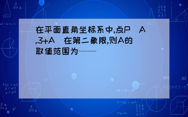 在平面直角坐标系中,点P（A,3+A）在第二象限,则A的取值范围为——