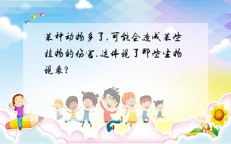 某种动物多了,可能会造成某些植物的伤害.这体现了那些生物现象?