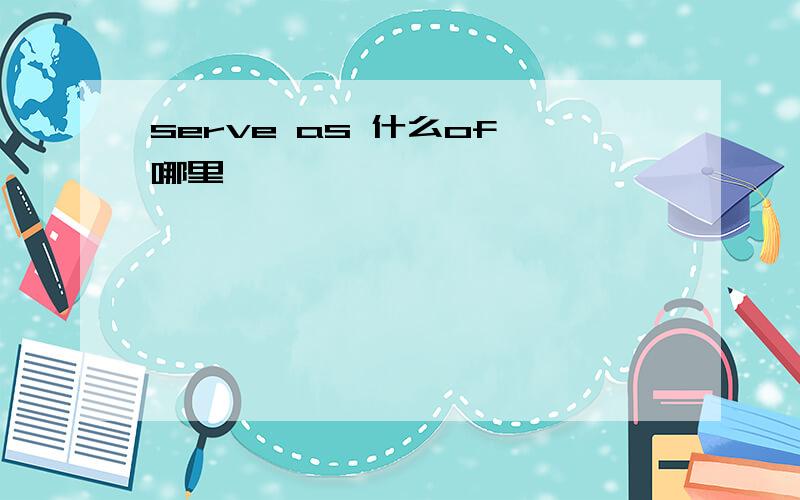 serve as 什么of 哪里