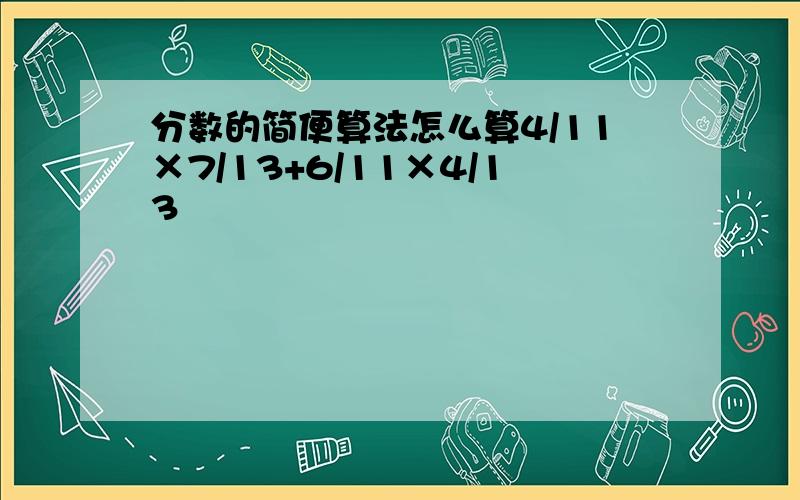 分数的简便算法怎么算4/11×7/13+6/11×4/13