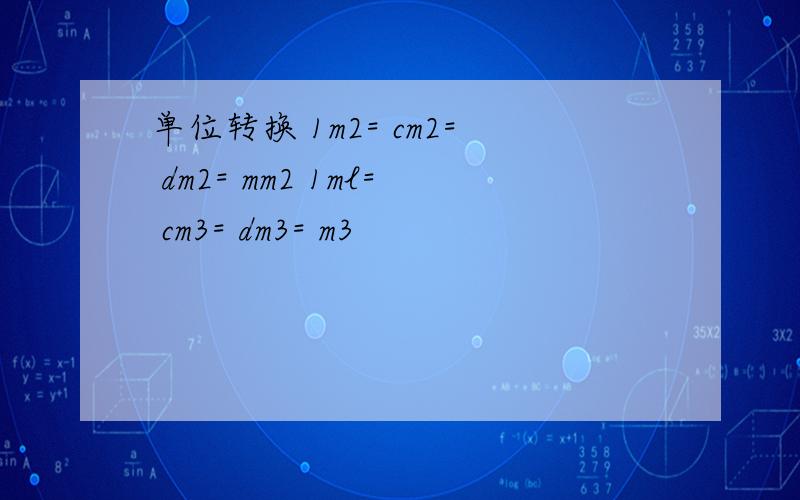 单位转换 1m2= cm2= dm2= mm2 1ml= cm3= dm3= m3