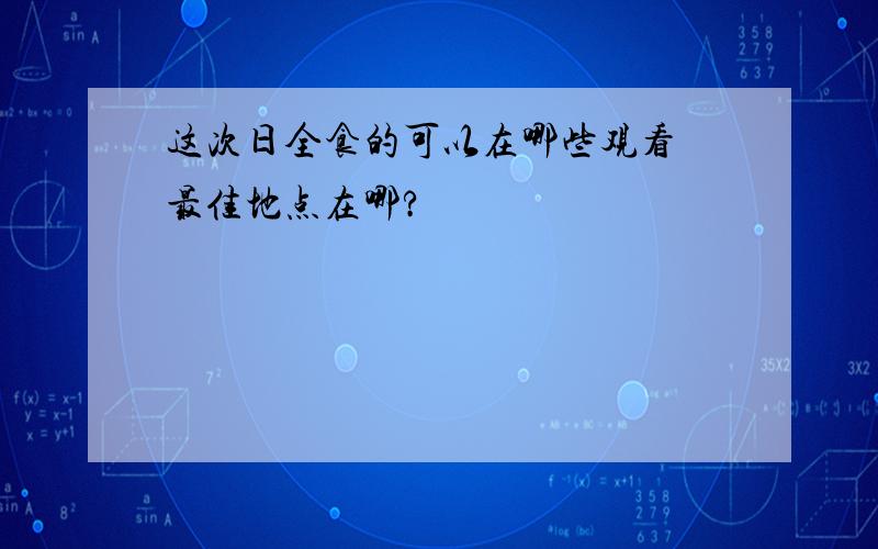 这次日全食的可以在哪些观看 最佳地点在哪?