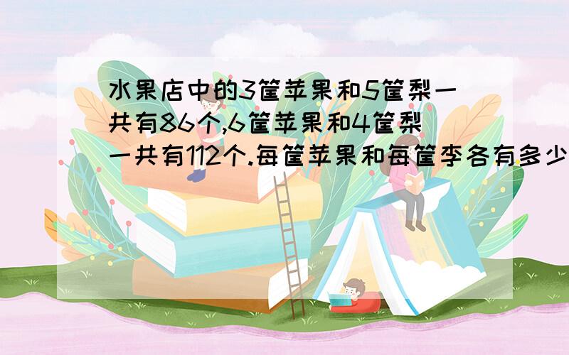 水果店中的3筐苹果和5筐梨一共有86个,6筐苹果和4筐梨一共有112个.每筐苹果和每筐李各有多少个?