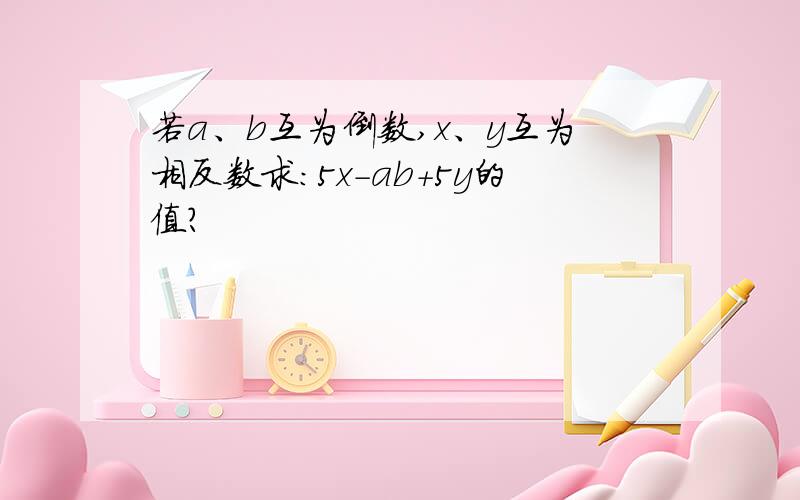 若a、b互为倒数,x、y互为相反数求：5x-ab+5y的值?