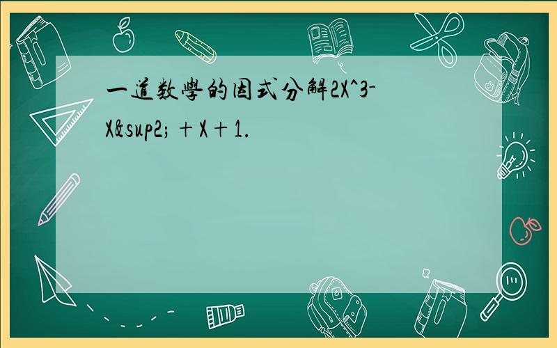 一道数学的因式分解2X^3-X²+X+1.