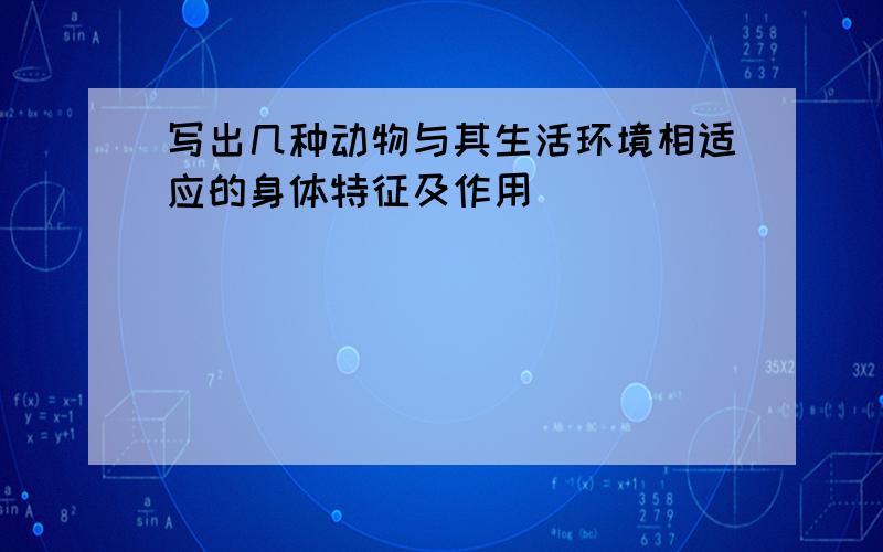 写出几种动物与其生活环境相适应的身体特征及作用