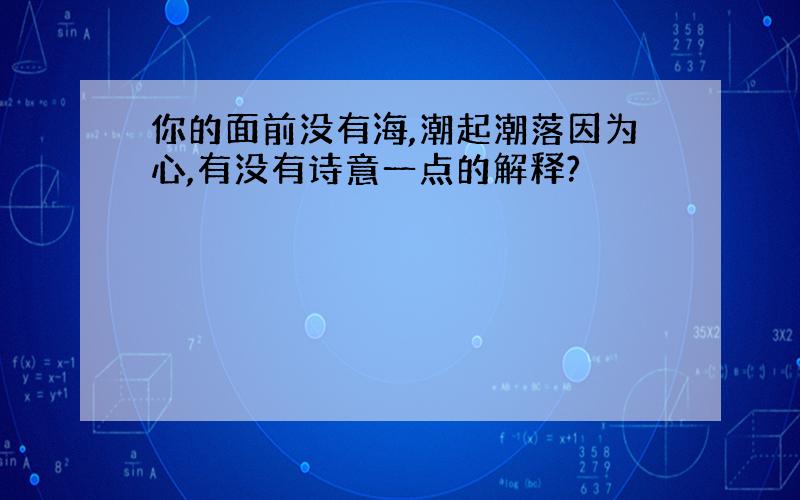 你的面前没有海,潮起潮落因为心,有没有诗意一点的解释?