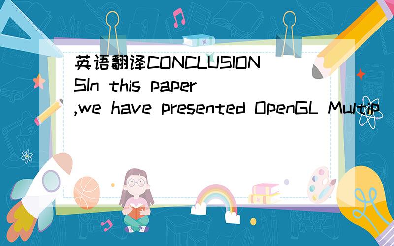 英语翻译CONCLUSIONSIn this paper,we have presented OpenGL Multip