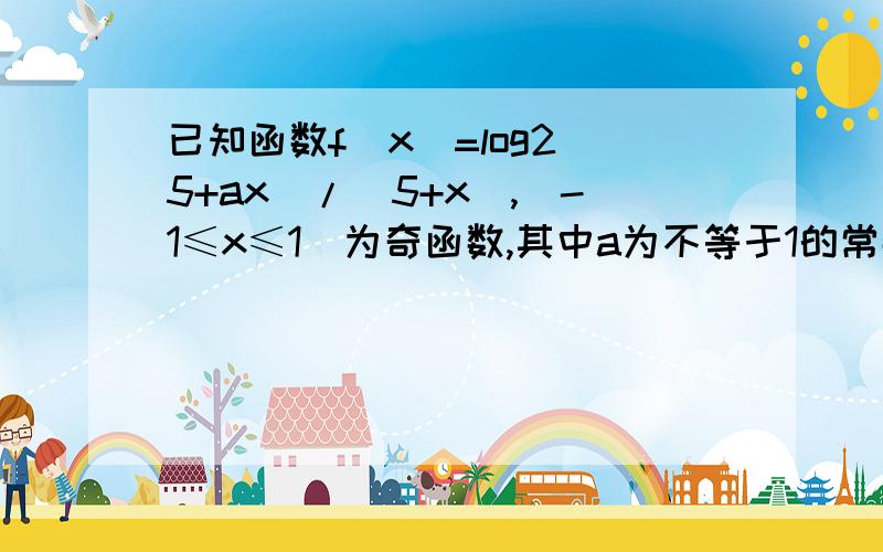 已知函数f(x)=log2(5+ax)/(5+x),(-1≤x≤1)为奇函数,其中a为不等于1的常数 求a值