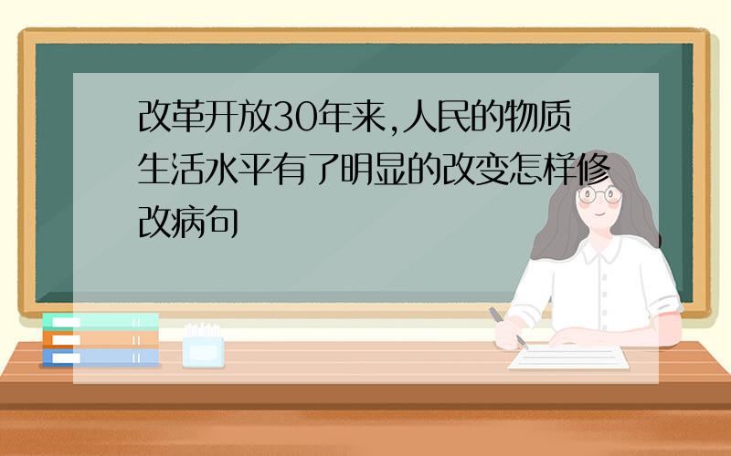 改革开放30年来,人民的物质生活水平有了明显的改变怎样修改病句