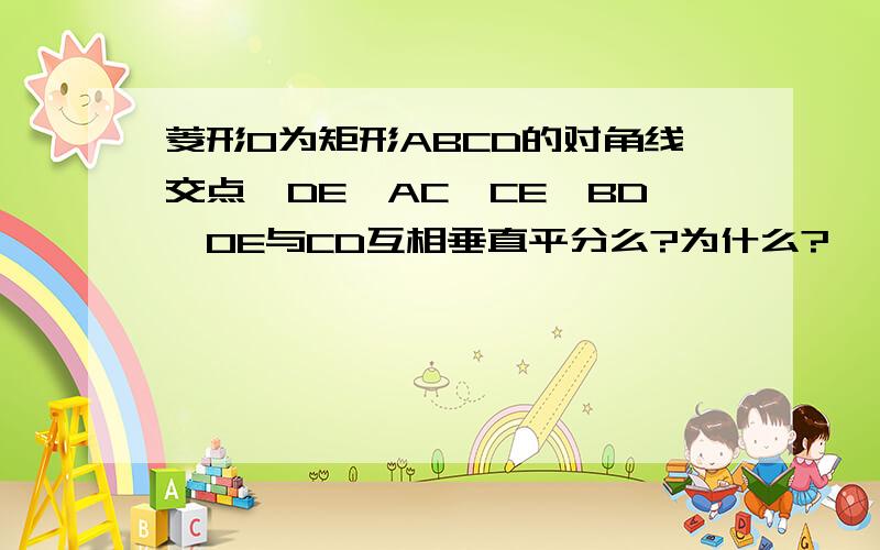 菱形O为矩形ABCD的对角线交点,DE‖AC,CE‖BD,OE与CD互相垂直平分么?为什么?