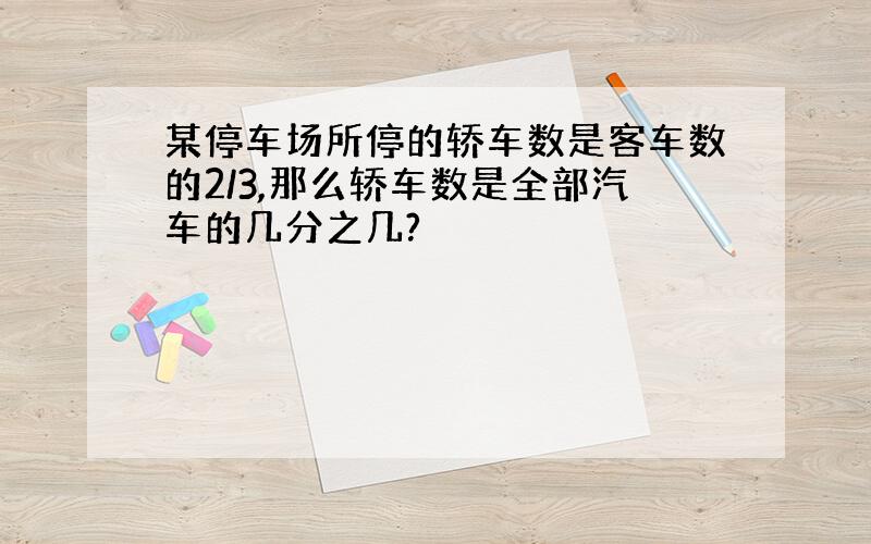 某停车场所停的轿车数是客车数的2/3,那么轿车数是全部汽车的几分之几?