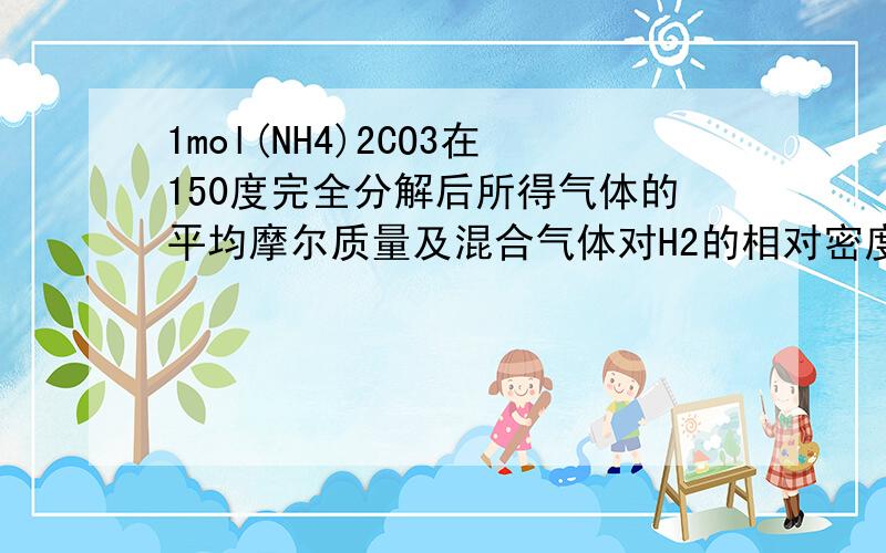 1mol(NH4)2CO3在150度完全分解后所得气体的平均摩尔质量及混合气体对H2的相对密度