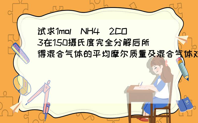 试求1mol(NH4)2CO3在150摄氏度完全分解后所得混合气体的平均摩尔质量及混合气体对H2的相对密度