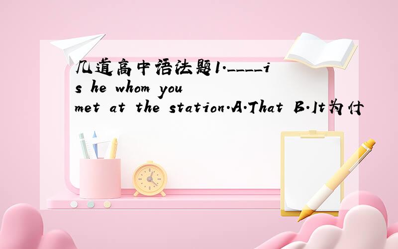 几道高中语法题1.____is he whom you met at the station.A.That B.It为什