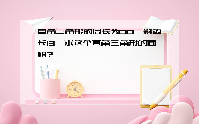 直角三角形的周长为30,斜边长13,求这个直角三角形的面积?