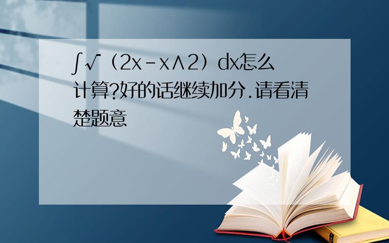 ∫√（2x－x∧2）dx怎么计算?好的话继续加分.请看清楚题意