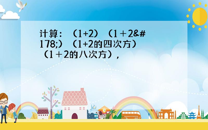 计算：（1+2）（1＋2²）（1+2的四次方）（1＋2的八次方）,