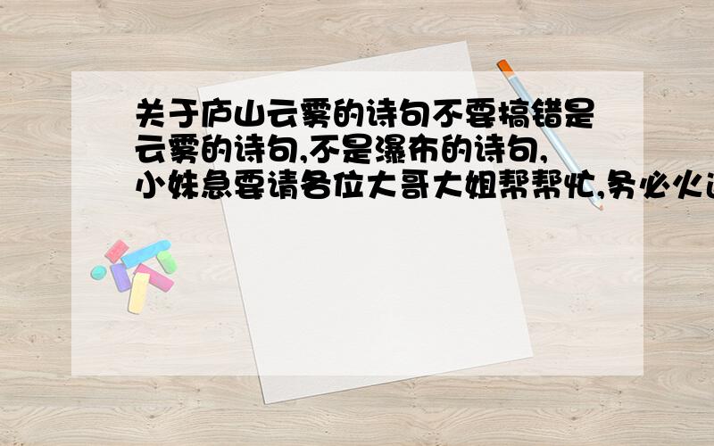 关于庐山云雾的诗句不要搞错是云雾的诗句,不是瀑布的诗句,小妹急要请各位大哥大姐帮帮忙,务必火速!