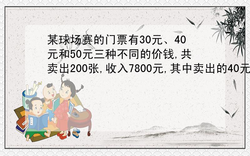 某球场赛的门票有30元、40元和50元三种不同的价钱,共卖出200张,收入7800元,其中卖出的40元和50元的门票张数