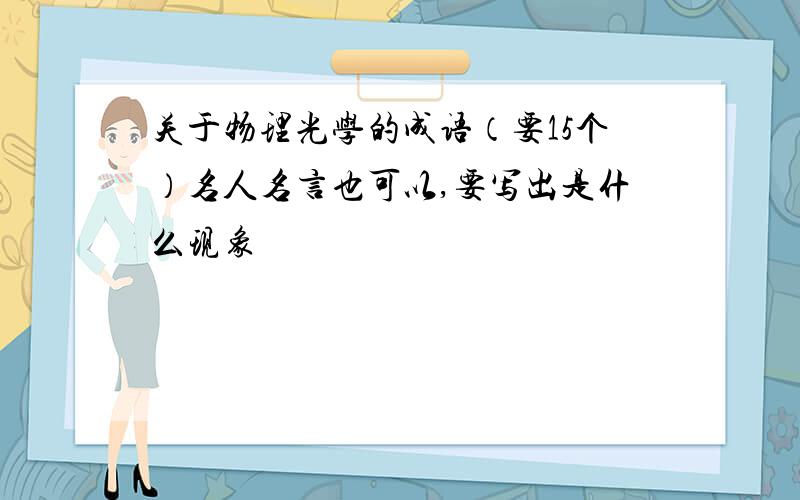 关于物理光学的成语（要15个）名人名言也可以,要写出是什么现象