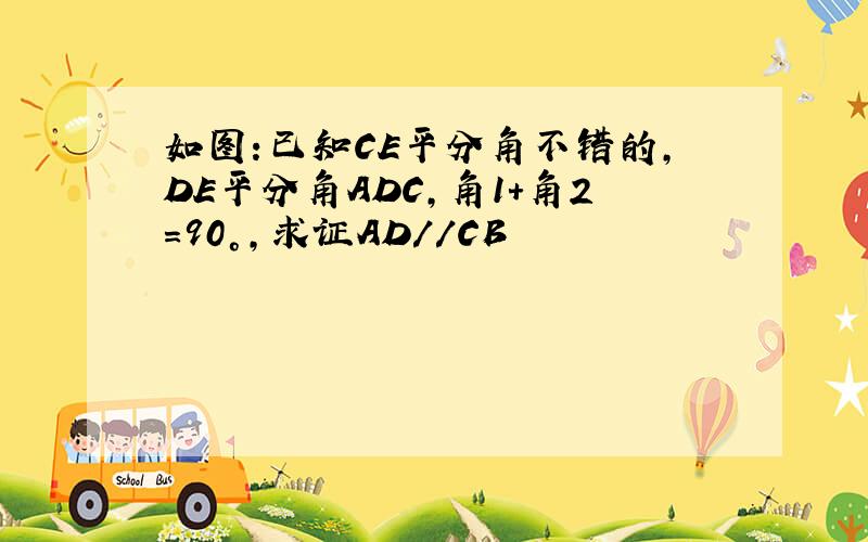 如图:已知CE平分角不错的,DE平分角ADC,角1+角2=90°,求证AD//CB