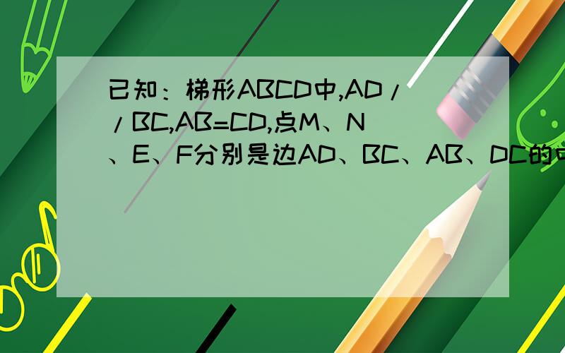 已知：梯形ABCD中,AD//BC,AB=CD,点M、N、E、F分别是边AD、BC、AB、DC的中点.求证：四边形MEN