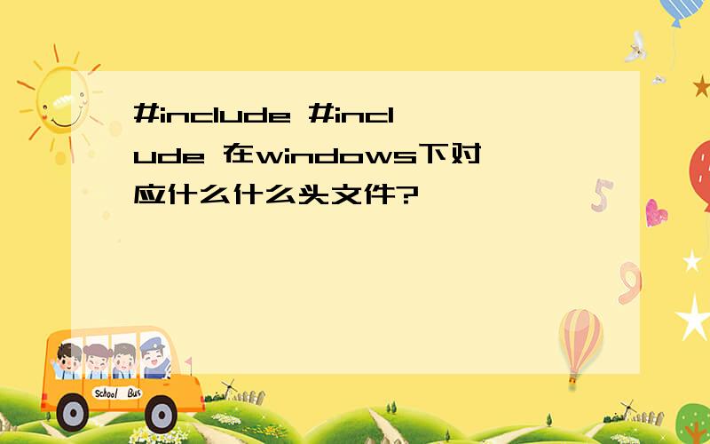 #include #include 在windows下对应什么什么头文件?